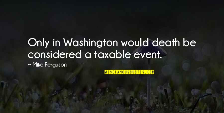 Taxable Quotes By Mike Ferguson: Only in Washington would death be considered a Taxable Quotes By Mike Ferguson: Only in Washington would death be considered a