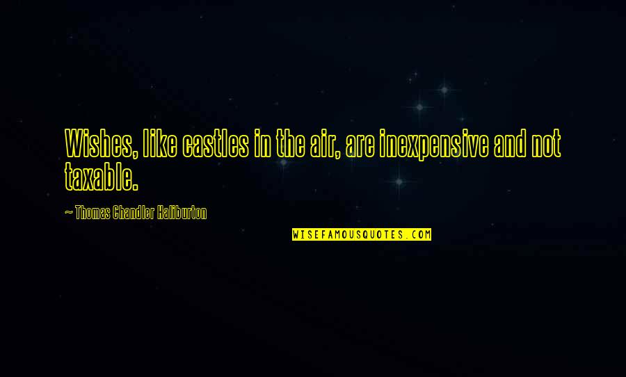 Taxable Quotes By Thomas Chandler Haliburton: Wishes, like castles in the air, are inexpensive Taxable Quotes By Thomas Chandler Haliburton: Wishes, like castles in the air, are inexpensive