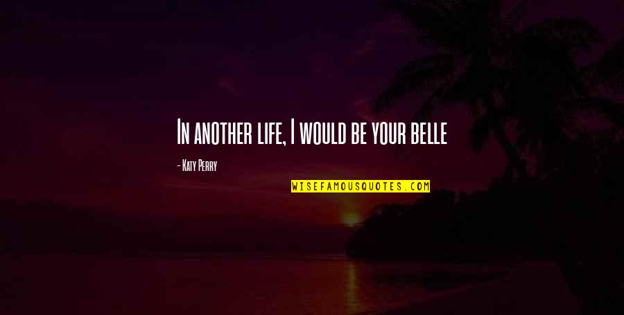 Taxation System Quotes By Katy Perry: In another life, I would be your belle Taxation System Quotes By Katy Perry: In another life, I would be your belle