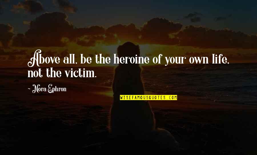 Taxation System Quotes By Nora Ephron: Above all, be the heroine of your own