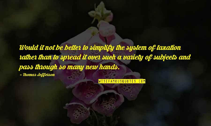 Taxation System Quotes By Thomas Jefferson: Would it not be better to simplify the