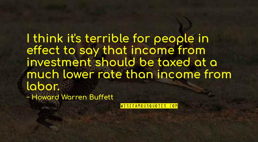 Taxed Quotes By Howard Warren Buffett: I think it's terrible for people in effect
