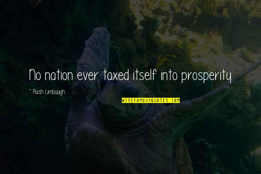 Taxed Quotes By Rush Limbaugh: No nation ever taxed itself into prosperity.