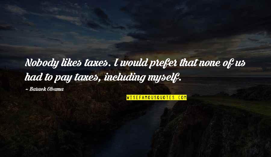 Taxes From Obama Quotes By Barack Obama: Nobody likes taxes. I would prefer that none