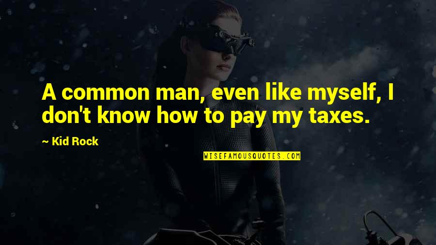 Taxes Quotes By Kid Rock: A common man, even like myself, I don't