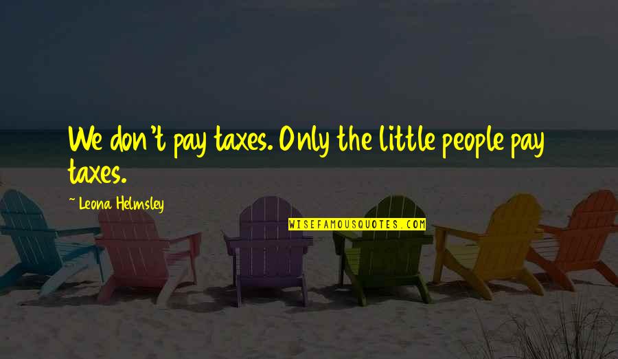 Taxes Quotes By Leona Helmsley: We don't pay taxes. Only the little people