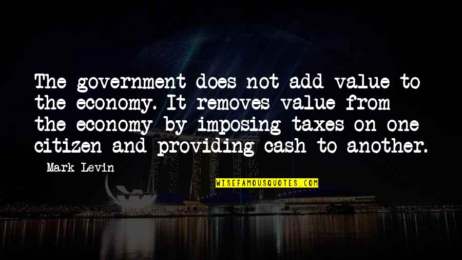 Taxes Quotes By Mark Levin: The government does not add value to the