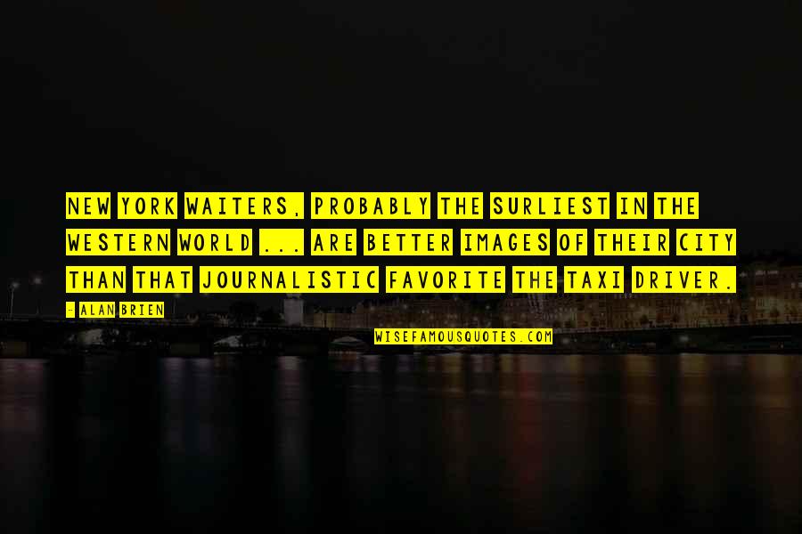 Taxi Driver Best Quotes By Alan Brien: New York waiters, probably the surliest in the Taxi Driver Best Quotes By Alan Brien: New York waiters, probably the surliest in the