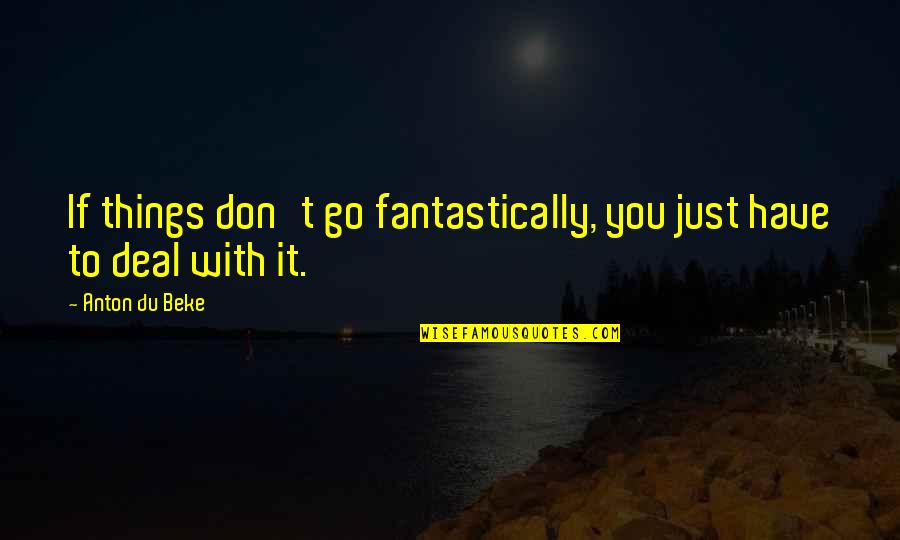 Taxi To Gatwick Quote Quotes By Anton Du Beke: If things don't go fantastically, you just have Taxi To Gatwick Quote Quotes By Anton Du Beke: If things don't go fantastically, you just have