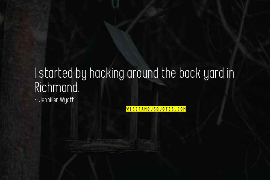 Taxi To Gatwick Quote Quotes By Jennifer Wyatt: I started by hacking around the back yard Taxi To Gatwick Quote Quotes By Jennifer Wyatt: I started by hacking around the back yard