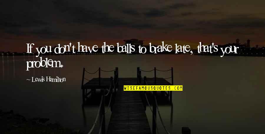 Taxi To Gatwick Quote Quotes By Lewis Hamilton: If you don't have the balls to brake Taxi To Gatwick Quote Quotes By Lewis Hamilton: If you don't have the balls to brake