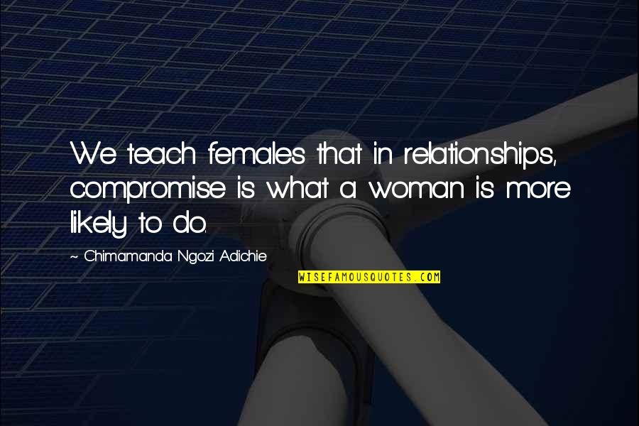 Taxidermista Quotes By Chimamanda Ngozi Adichie: We teach females that in relationships, compromise is Taxidermista Quotes By Chimamanda Ngozi Adichie: We teach females that in relationships, compromise is