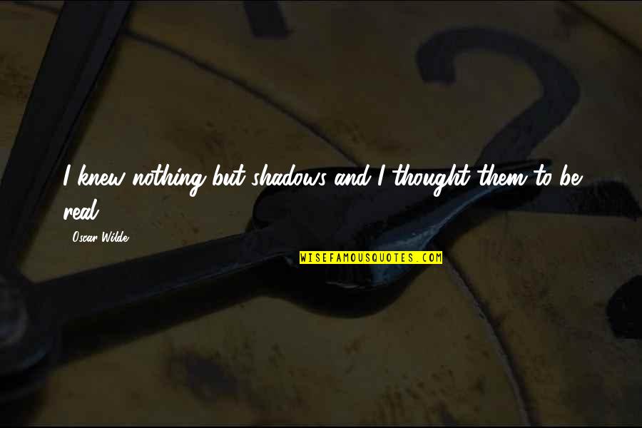 Taxied Crossword Quotes By Oscar Wilde: I knew nothing but shadows and I thought