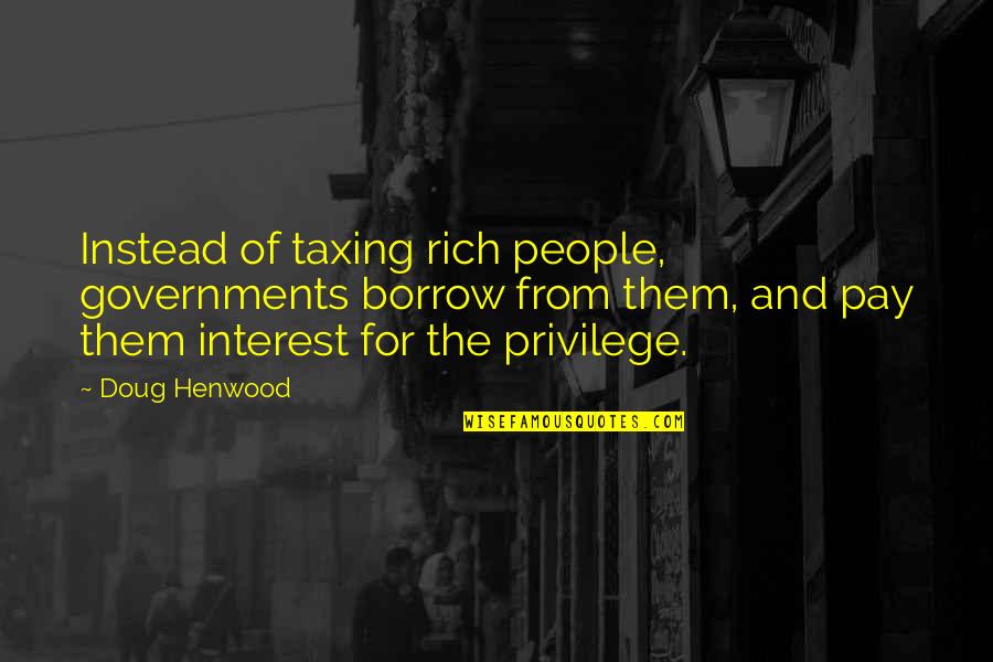 Taxing The Rich Quotes By Doug Henwood: Instead of taxing rich people, governments borrow from