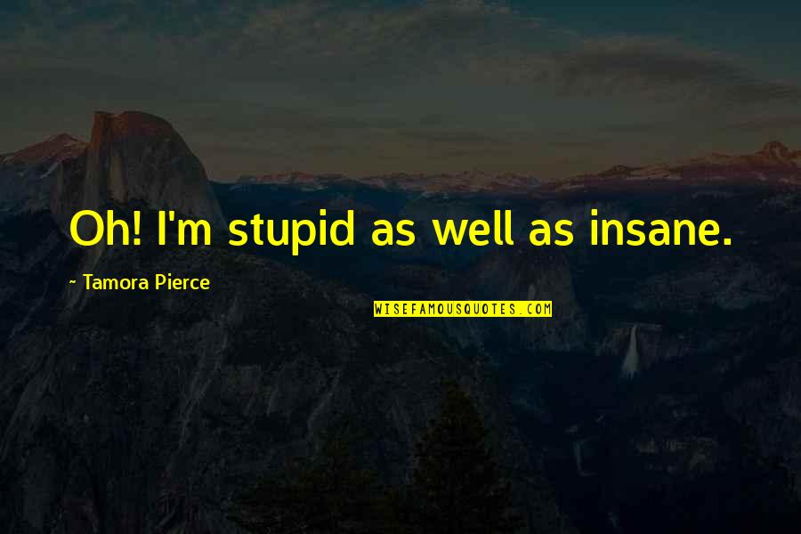 Taxing Unhealthy Foods Quotes By Tamora Pierce: Oh! I'm stupid as well as insane.