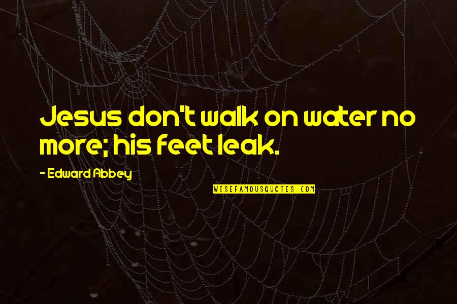 Taxlaw Blog Quotes By Edward Abbey: Jesus don't walk on water no more; his
