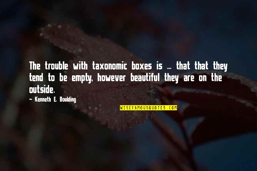 Taxonomic Quotes By Kenneth E. Boulding: The trouble with taxonomic boxes is ... that