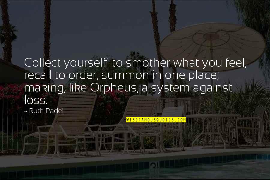 Taxonomies Quotes By Ruth Padel: Collect yourself: to smother what you feel, recall