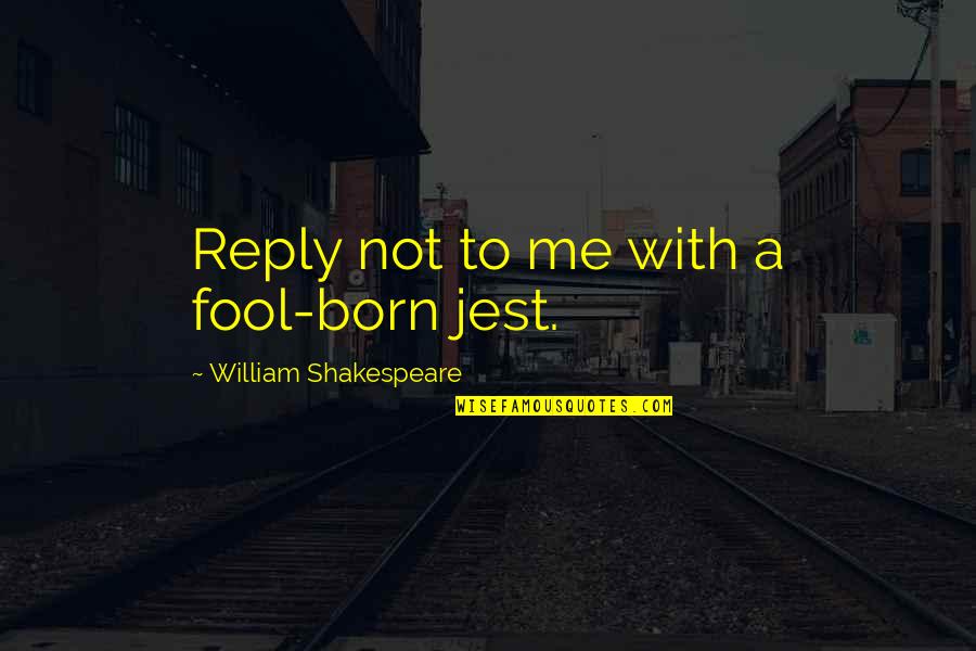 Taxonomists Determine Quotes By William Shakespeare: Reply not to me with a fool-born jest.