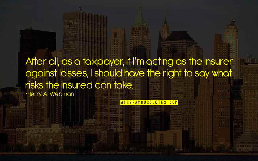 Taxpayer Quotes By Jerry A. Webman: After all, as a taxpayer, if I'm acting