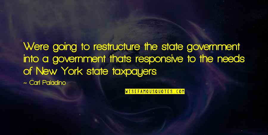 Taxpayers Quotes By Carl Paladino: We're going to restructure the state government into
