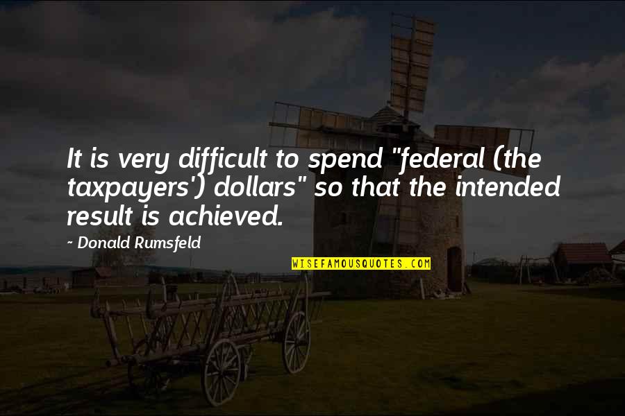 Taxpayers Quotes By Donald Rumsfeld: It is very difficult to spend "federal (the