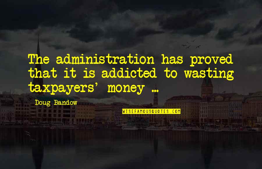 Taxpayers Quotes By Doug Bandow: The administration has proved that it is addicted