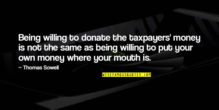 Taxpayers Quotes By Thomas Sowell: Being willing to donate the taxpayers' money is