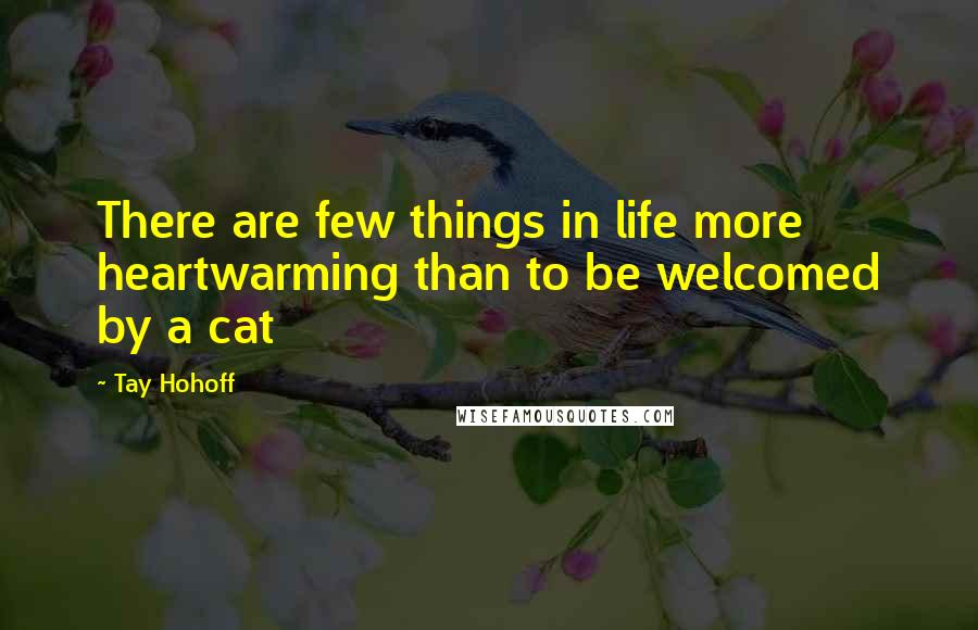 Tay Hohoff quotes: There are few things in life more heartwarming than to be welcomed by a cat