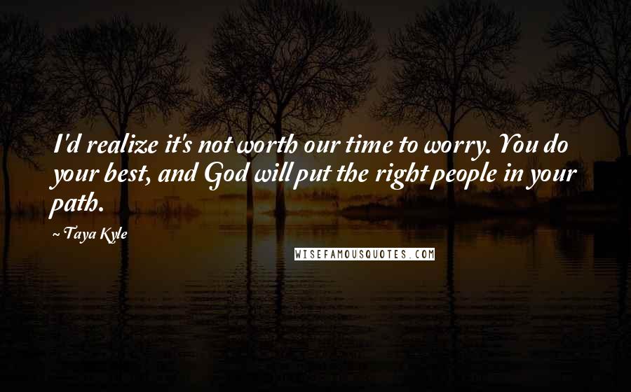 Taya Kyle quotes: I'd realize it's not worth our time to worry. You do your best, and God will put the right people in your path.
