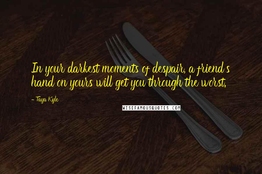 Taya Kyle quotes: In your darkest moments of despair, a friend's hand on yours will get you through the worst.