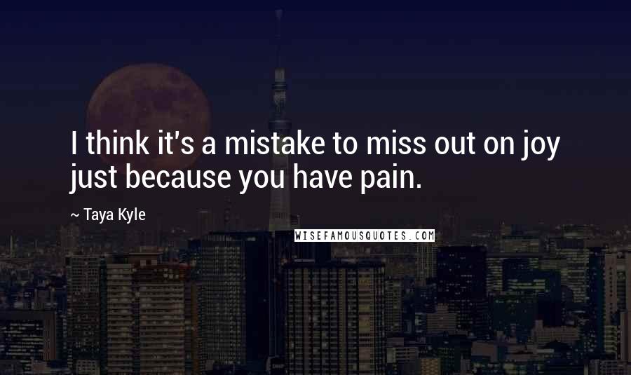 Taya Kyle quotes: I think it's a mistake to miss out on joy just because you have pain.