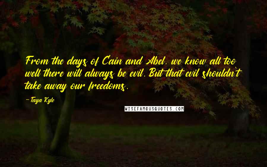 Taya Kyle quotes: From the days of Cain and Abel, we know all too well there will always be evil. But that evil shouldn't take away our freedoms.