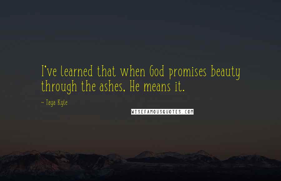 Taya Kyle quotes: I've learned that when God promises beauty through the ashes, He means it.