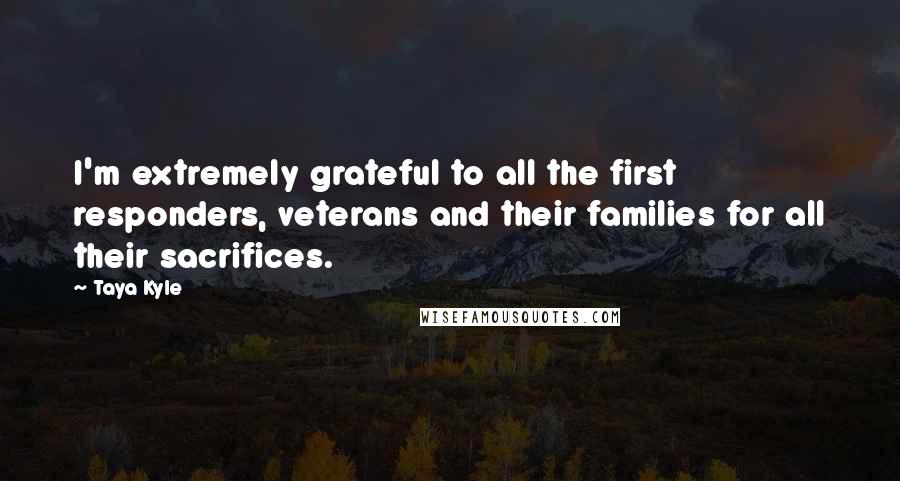 Taya Kyle quotes: I'm extremely grateful to all the first responders, veterans and their families for all their sacrifices.