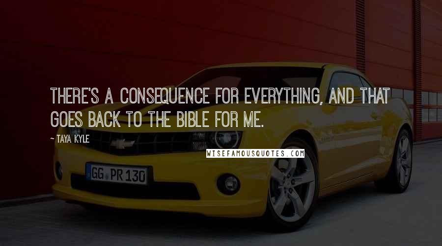 Taya Kyle quotes: There's a consequence for everything, and that goes back to the Bible for me.