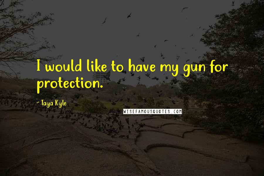 Taya Kyle quotes: I would like to have my gun for protection.