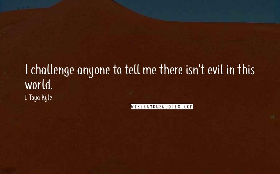 Taya Kyle quotes: I challenge anyone to tell me there isn't evil in this world.