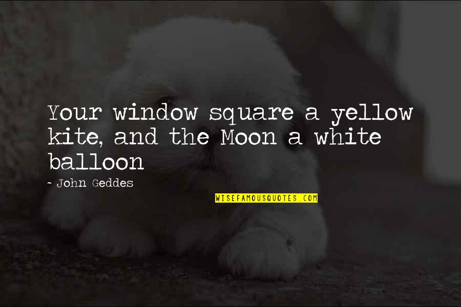 Tayag Quotes By John Geddes: Your window square a yellow kite, and the