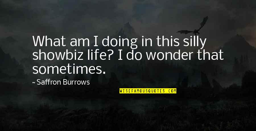 Tayag Quotes By Saffron Burrows: What am I doing in this silly showbiz Tayag Quotes By Saffron Burrows: What am I doing in this silly showbiz