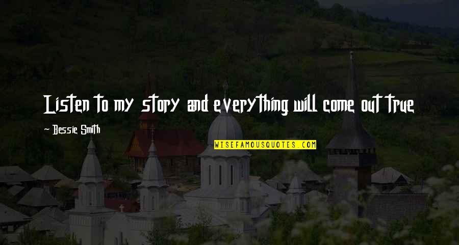 Tayag Warner Quotes By Bessie Smith: Listen to my story and everything will come Tayag Warner Quotes By Bessie Smith: Listen to my story and everything will come