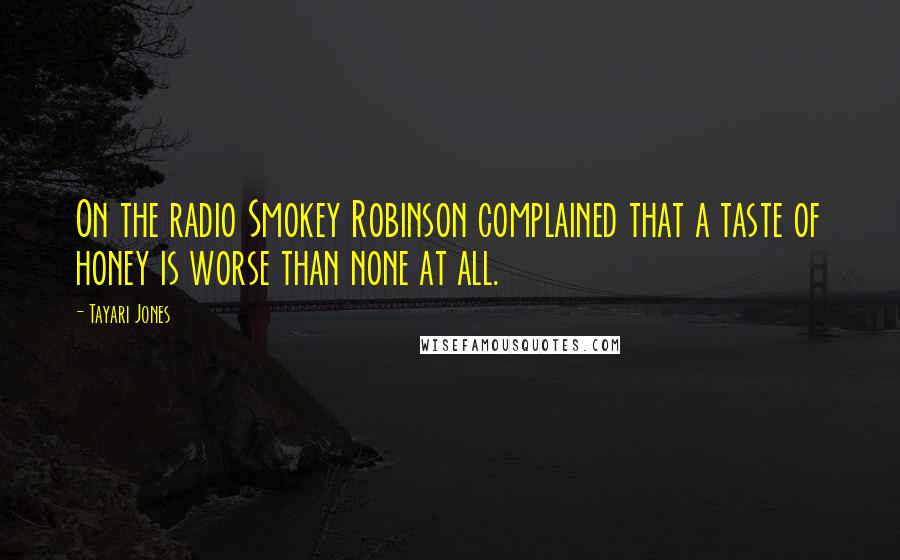 Tayari Jones quotes: On the radio Smokey Robinson complained that a taste of honey is worse than none at all.