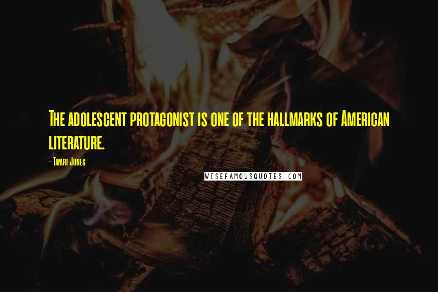 Tayari Jones quotes: The adolescent protagonist is one of the hallmarks of American literature.