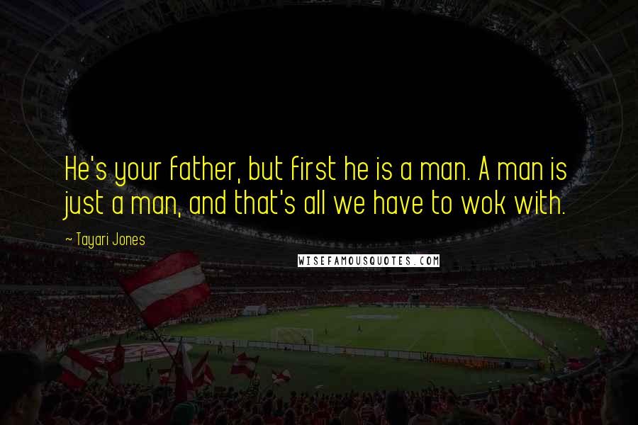 Tayari Jones quotes: He's your father, but first he is a man. A man is just a man, and that's all we have to wok with.