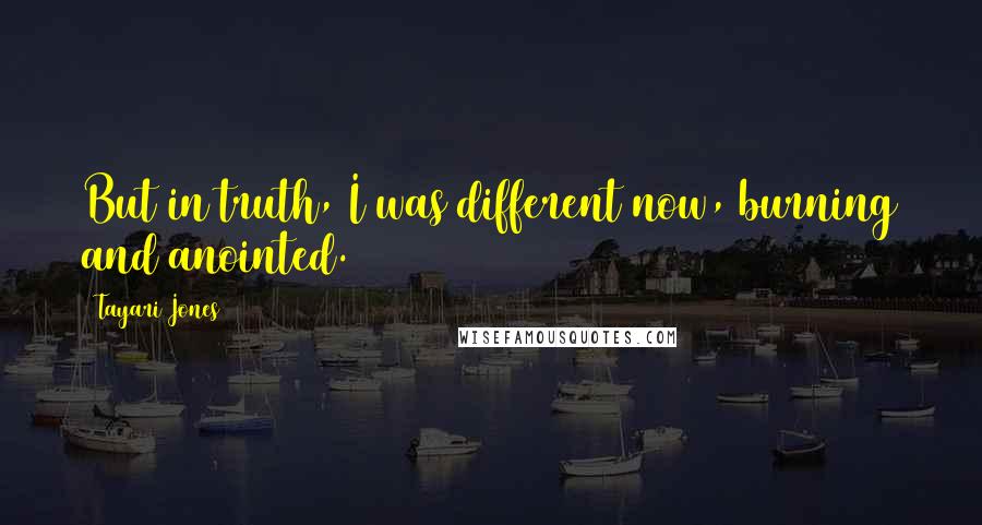 Tayari Jones quotes: But in truth, I was different now, burning and anointed.