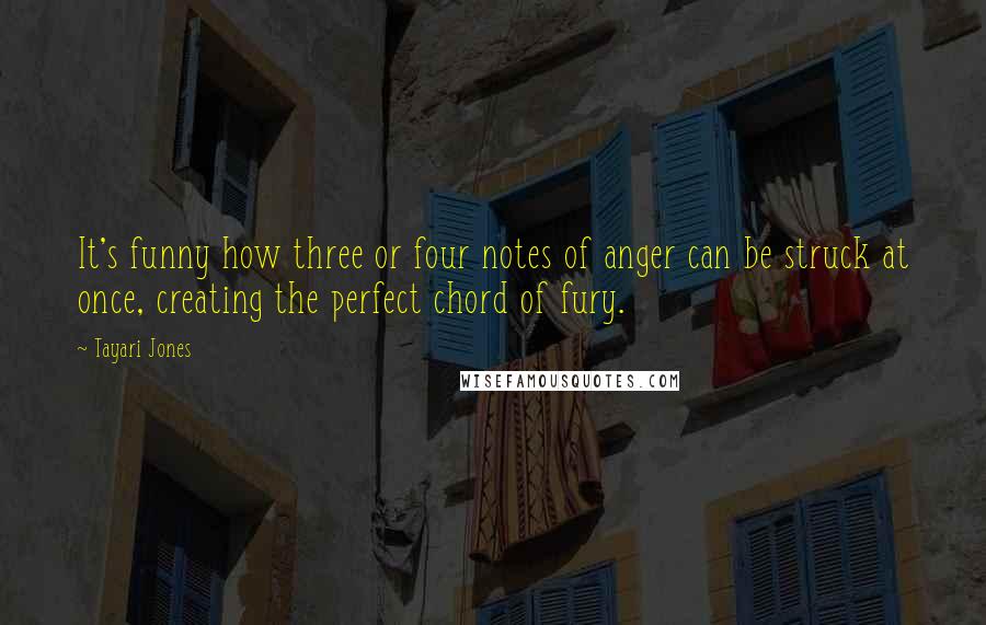 Tayari Jones quotes: It's funny how three or four notes of anger can be struck at once, creating the perfect chord of fury.