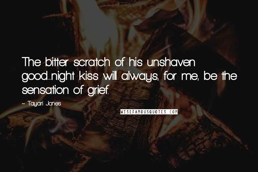 Tayari Jones quotes: The bitter scratch of his unshaven good-night kiss will always, for me, be the sensation of grief.
