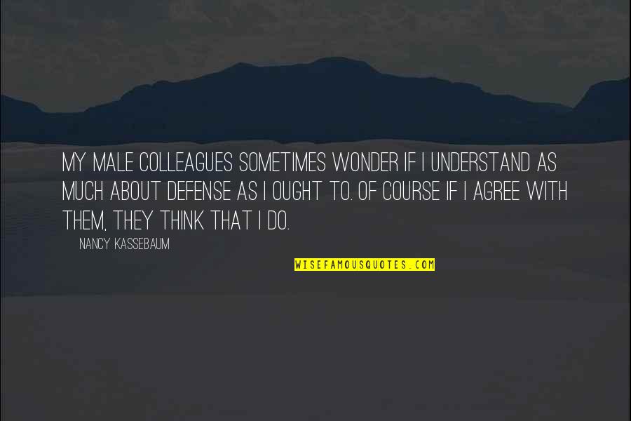 Taybron Sweaters Quotes By Nancy Kassebaum: My male colleagues sometimes wonder if I understand