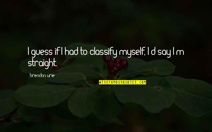 Tayco Colorado Quotes By Brendon Urie: I guess if I had to classify myself, Tayco Colorado Quotes By Brendon Urie: I guess if I had to classify myself,
