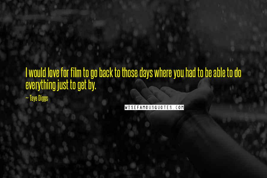 Taye Diggs quotes: I would love for film to go back to those days where you had to be able to do everything just to get by.